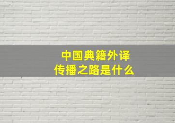 中国典籍外译传播之路是什么