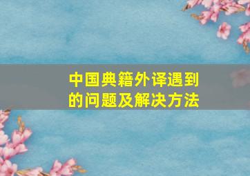 中国典籍外译遇到的问题及解决方法