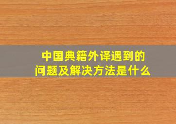 中国典籍外译遇到的问题及解决方法是什么