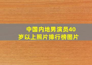 中国内地男演员40岁以上照片排行榜图片