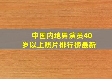 中国内地男演员40岁以上照片排行榜最新