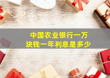 中国农业银行一万块钱一年利息是多少