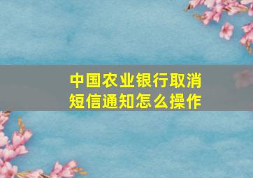 中国农业银行取消短信通知怎么操作