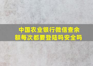 中国农业银行微信查余额每次都要登陆吗安全吗