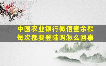 中国农业银行微信查余额每次都要登陆吗怎么回事