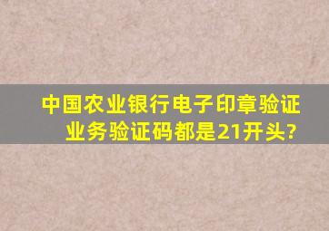 中国农业银行电子印章验证业务验证码都是21开头?