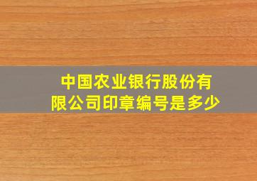 中国农业银行股份有限公司印章编号是多少