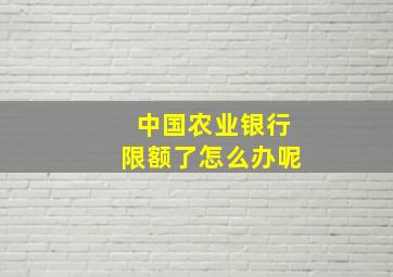 中国农业银行限额了怎么办呢