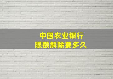 中国农业银行限额解除要多久