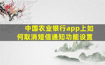 中国农业银行app上如何取消短信通知功能设置