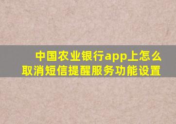 中国农业银行app上怎么取消短信提醒服务功能设置