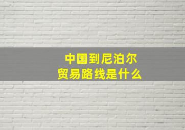 中国到尼泊尔贸易路线是什么