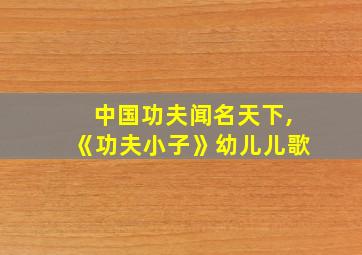 中国功夫闻名天下,《功夫小子》幼儿儿歌