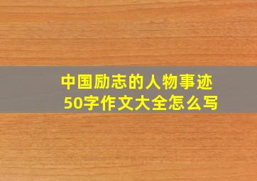 中国励志的人物事迹50字作文大全怎么写