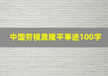 中国劳模袁隆平事迹100字