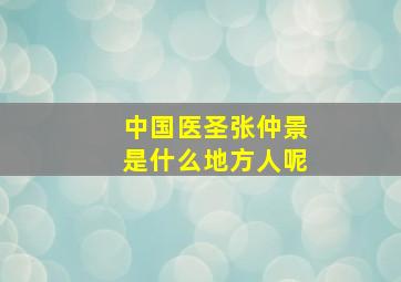 中国医圣张仲景是什么地方人呢