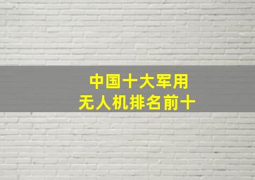 中国十大军用无人机排名前十