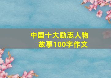 中国十大励志人物故事100字作文