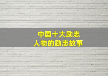 中国十大励志人物的励志故事