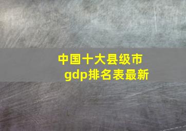 中国十大县级市gdp排名表最新