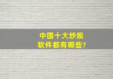 中国十大炒股软件都有哪些?