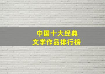 中国十大经典文学作品排行榜