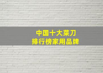 中国十大菜刀排行榜家用品牌