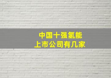 中国十强氢能上市公司有几家