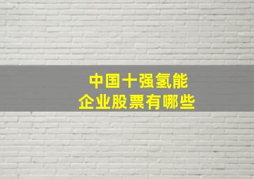 中国十强氢能企业股票有哪些