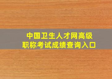 中国卫生人才网高级职称考试成绩查询入口