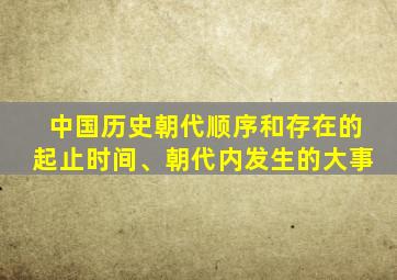 中国历史朝代顺序和存在的起止时间、朝代内发生的大事