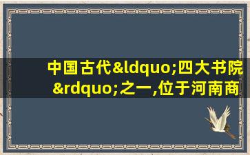 中国古代“四大书院”之一,位于河南商丘市