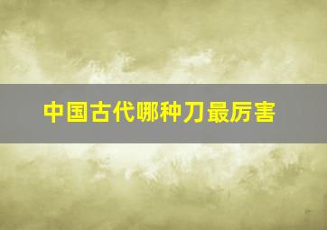 中国古代哪种刀最厉害