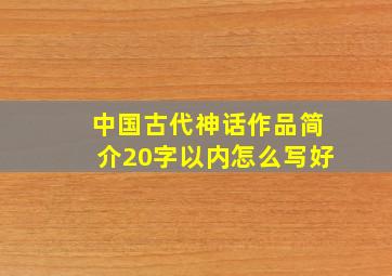 中国古代神话作品简介20字以内怎么写好