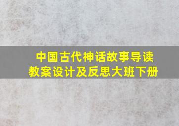 中国古代神话故事导读教案设计及反思大班下册