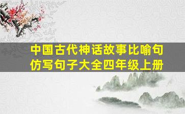 中国古代神话故事比喻句仿写句子大全四年级上册