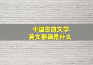 中国古典文学英文翻译是什么