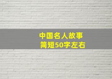 中国名人故事简短50字左右