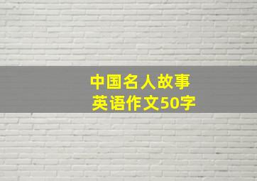 中国名人故事英语作文50字