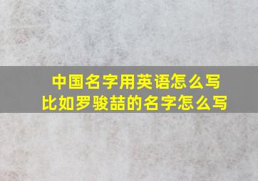 中国名字用英语怎么写比如罗骏喆的名字怎么写