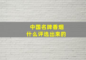 中国名牌香烟什么评选出来的