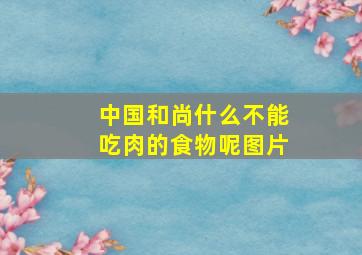 中国和尚什么不能吃肉的食物呢图片