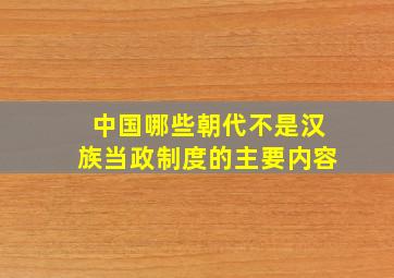 中国哪些朝代不是汉族当政制度的主要内容