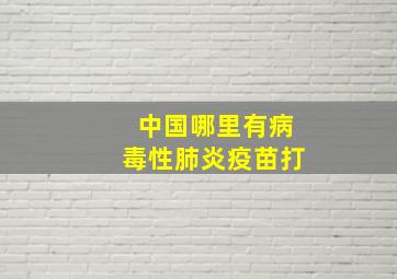 中国哪里有病毒性肺炎疫苗打