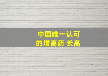 中国唯一认可的增高药 长高