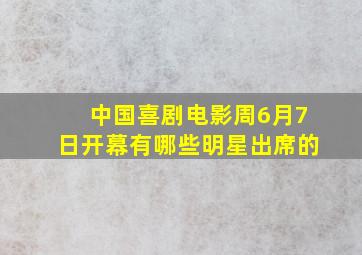 中国喜剧电影周6月7日开幕有哪些明星出席的