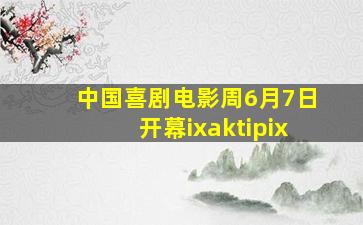 中国喜剧电影周6月7日开幕ixaktipix