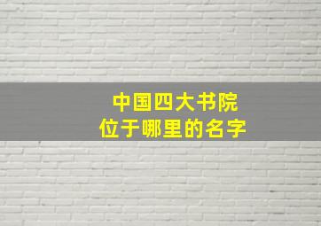 中国四大书院位于哪里的名字