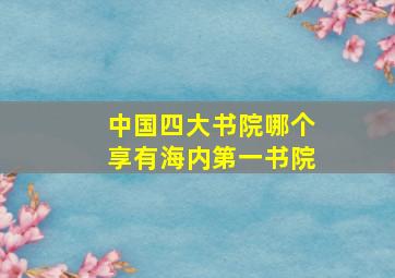 中国四大书院哪个享有海内第一书院