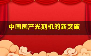 中国国产光刻机的新突破